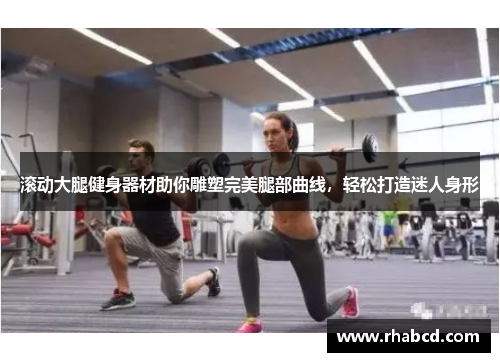 滚动大腿健身器材助你雕塑完美腿部曲线，轻松打造迷人身形